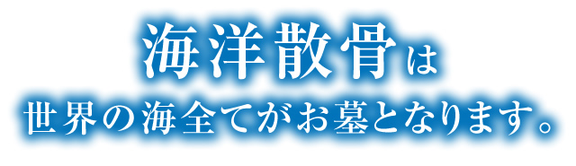 海洋散骨は世界の海全てがお墓となります。