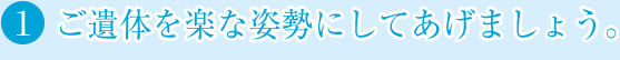 ご遺体を楽な姿勢にしてあげましょう。