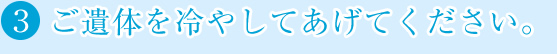 ご遺体を冷やしてあげてください。